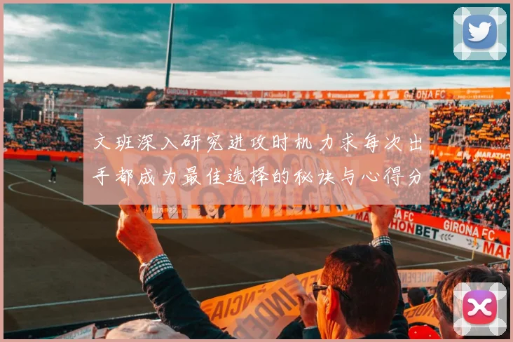文班深入研究进攻时机力求每次出手都成为最佳选择的秘诀与心得分享