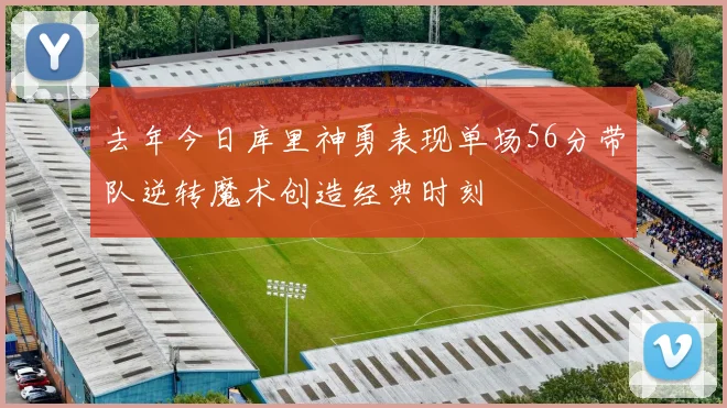 去年今日库里神勇表现单场56分带队逆转魔术创造经典时刻