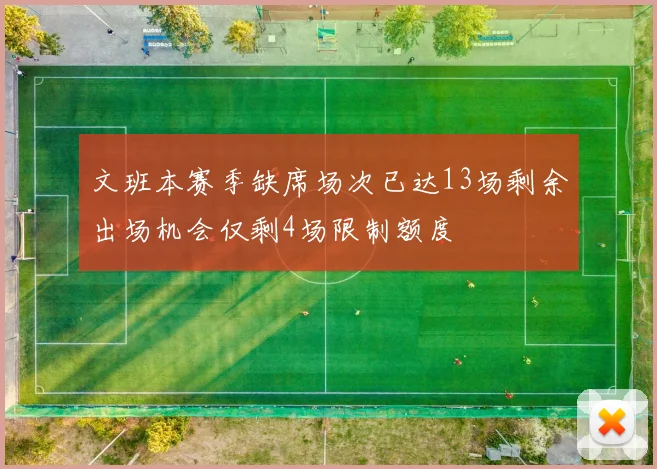 文班本赛季缺席场次已达13场剩余出场机会仅剩4场限制额度