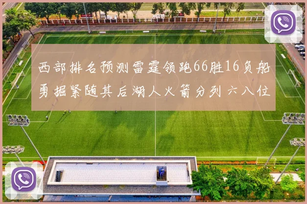 西部排名预测雷霆领跑66胜16负船勇掘紧随其后湖人火箭分列六八位
