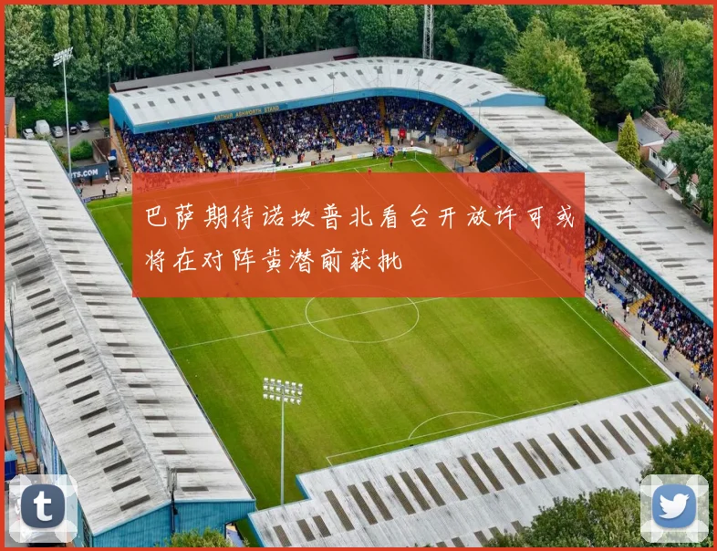 巴萨期待诺坎普北看台开放许可或将在对阵黄潜前获批