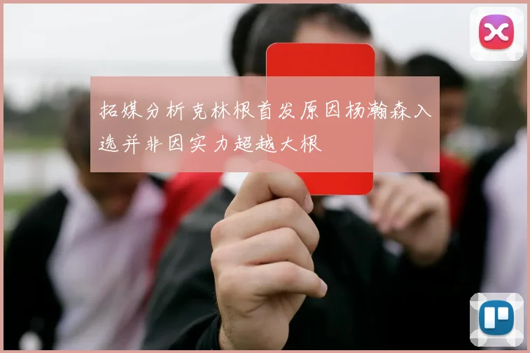 拓媒分析克林根首发原因杨瀚森入选并非因实力超越大根