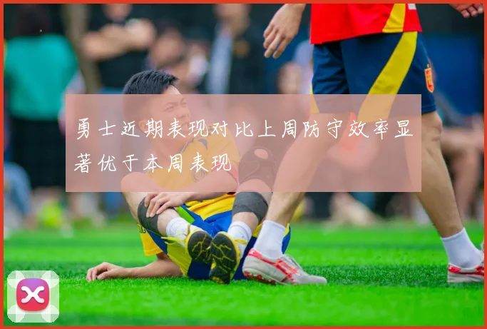 勇士近期表现对比上周防守效率显著优于本周表现