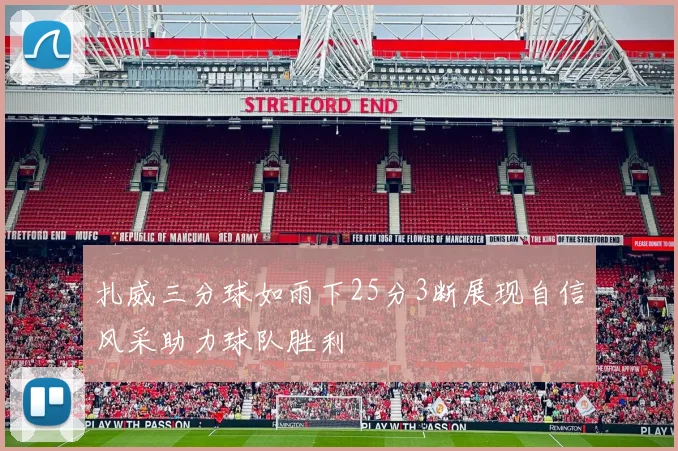 扎威三分球如雨下25分3断展现自信风采助力球队胜利