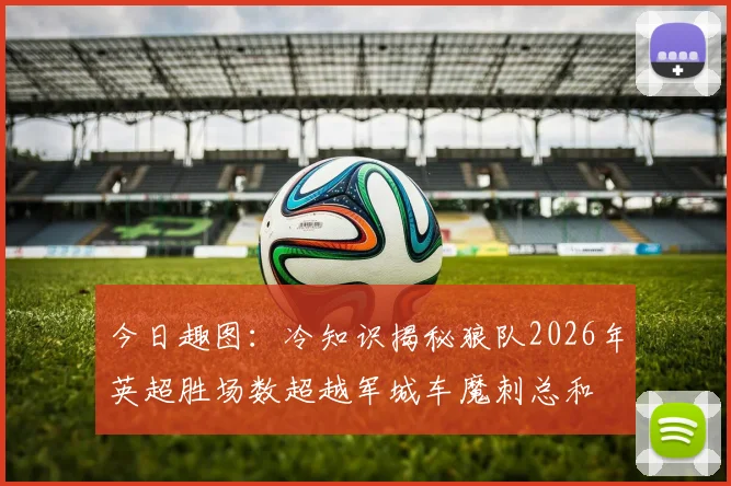 今日趣图：冷知识揭秘狼队2026年英超胜场数超越军城车魔刺总和