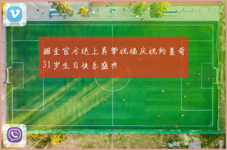 掘金官方送上真挚祝福庆祝约基奇31岁生日快乐盛典