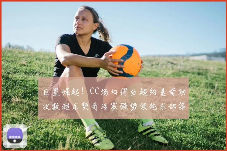 巨星崛起！CC场均得分超约基奇助攻数超东契奇活塞强势领跑东部第一