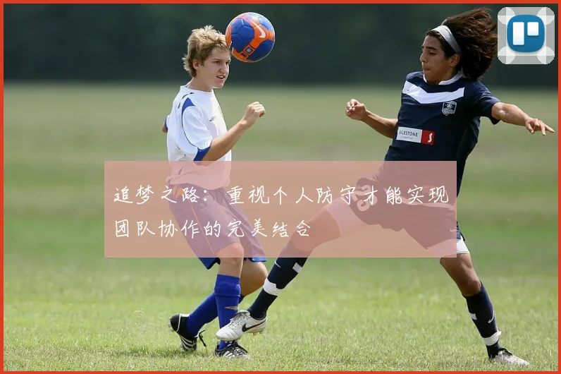 追梦之路：重视个人防守才能实现团队协作的完美结合