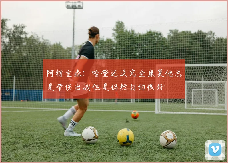 阿特金森：哈登还没完全康复他总是带伤出战但是仍然打的很好