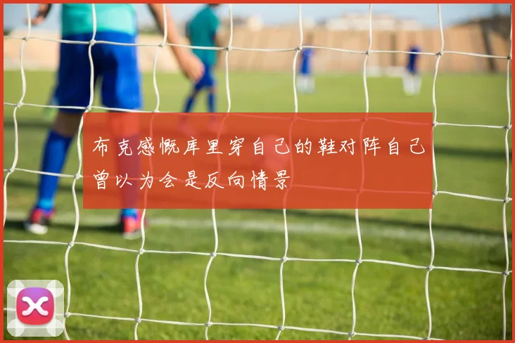 布克感慨库里穿自己的鞋对阵自己曾以为会是反向情景