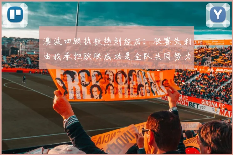 澳波回顾执教热刺经历：联赛失利由我承担欧联成功是全队共同努力的成果