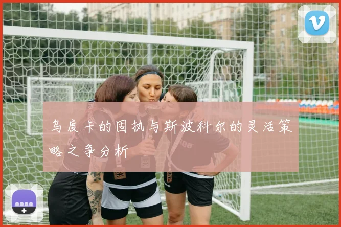 乌度卡的固执与斯波科尔的灵活策略之争分析