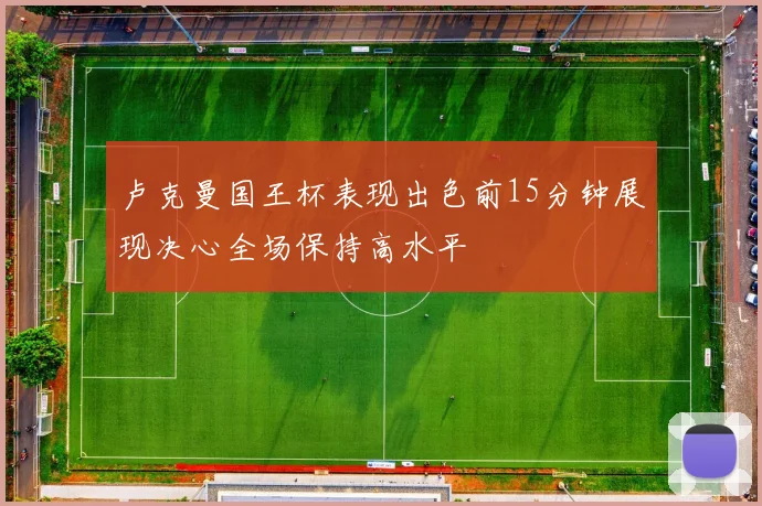 卢克曼国王杯表现出色前15分钟展现决心全场保持高水平