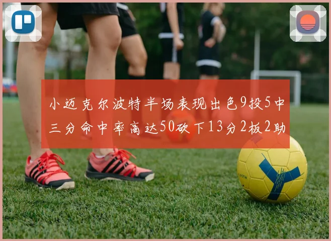 小迈克尔波特半场表现出色9投5中三分命中率高达50砍下13分2板2助2断