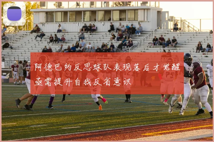 阿德巴约反思球队表现落后才觉醒亟需提升自我反省意识