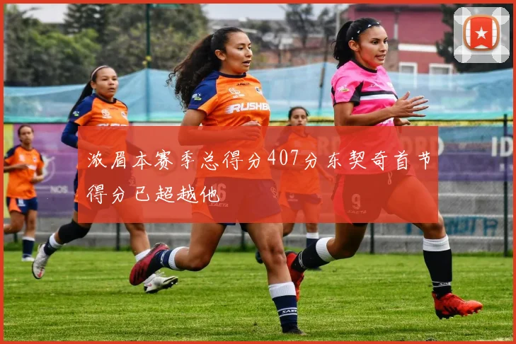 浓眉本赛季总得分407分东契奇首节得分已超越他