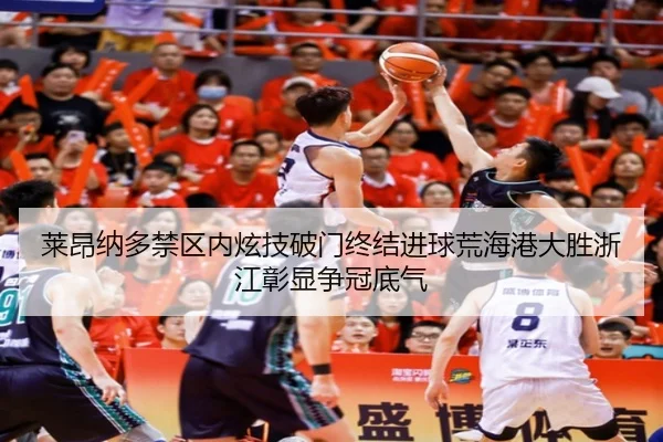 莱昂纳多禁区内炫技破门终结进球荒海港大胜浙江彰显争冠底气（ayx）